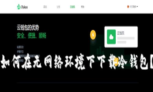 如何在无网络环境下下载冷钱包?
