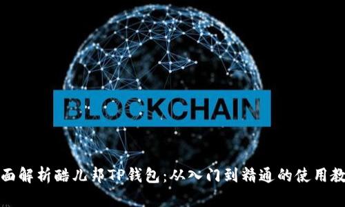 全面解析酷儿邦TP钱包:从入门到精通的使用教程