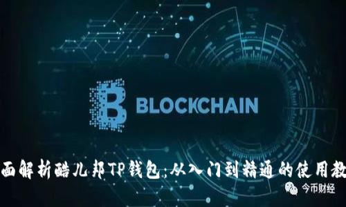 全面解析酷儿邦TP钱包:从入门到精通的使用教程