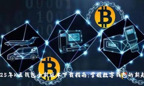 2025年K豆钱包全新版本下载指南:掌握数字钱包的新趋势