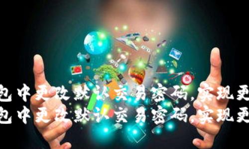 如何在TP钱包中更改默认交易密码,实现更高安全性
如何在TP钱包中更改默认交易密码,实现更高安全性